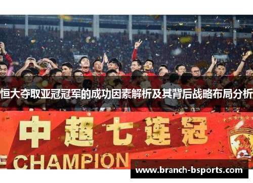 恒大夺取亚冠冠军的成功因素解析及其背后战略布局分析