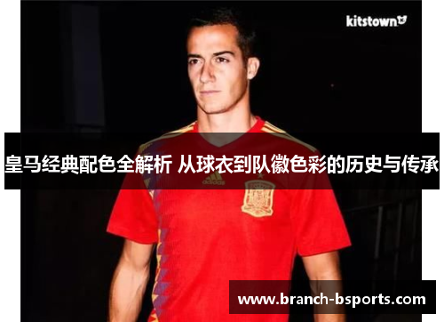 皇马经典配色全解析 从球衣到队徽色彩的历史与传承