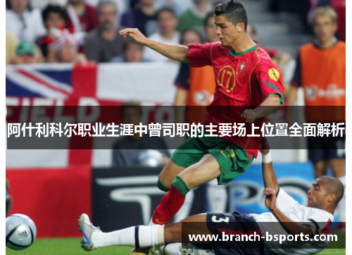 阿什利科尔职业生涯中曾司职的主要场上位置全面解析