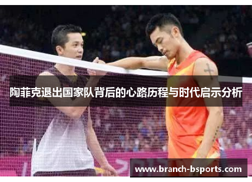 陶菲克退出国家队背后的心路历程与时代启示分析