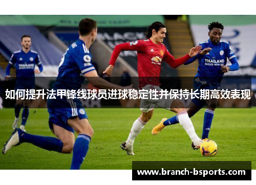 如何提升法甲锋线球员进球稳定性并保持长期高效表现