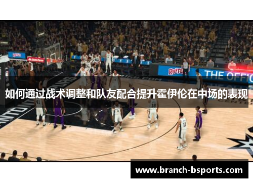 如何通过战术调整和队友配合提升霍伊伦在中场的表现