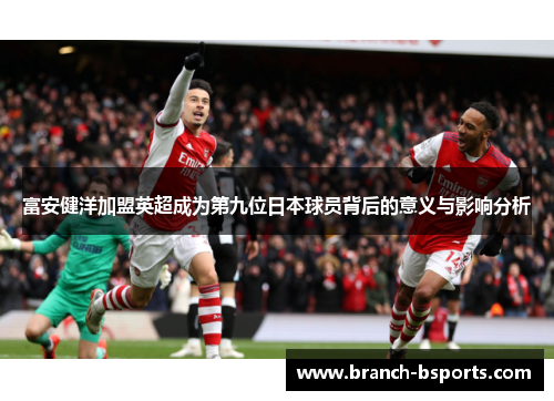 富安健洋加盟英超成为第九位日本球员背后的意义与影响分析