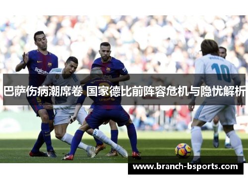 巴萨伤病潮席卷 国家德比前阵容危机与隐忧解析