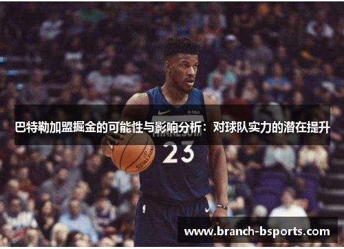 巴特勒加盟掘金的可能性与影响分析：对球队实力的潜在提升