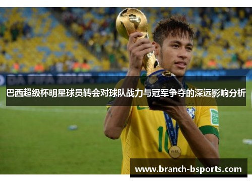 巴西超级杯明星球员转会对球队战力与冠军争夺的深远影响分析