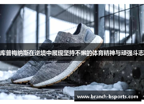 库普梅纳斯在逆境中展现坚持不懈的体育精神与顽强斗志