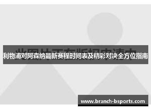 利物浦对阿森纳最新赛程时间表及精彩对决全方位指南