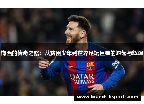 梅西的传奇之路：从贫困少年到世界足坛巨星的崛起与辉煌