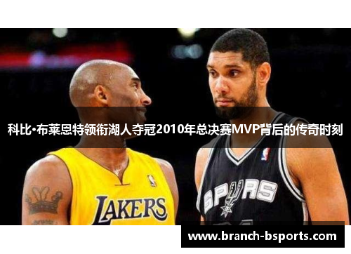 科比·布莱恩特领衔湖人夺冠2010年总决赛MVP背后的传奇时刻