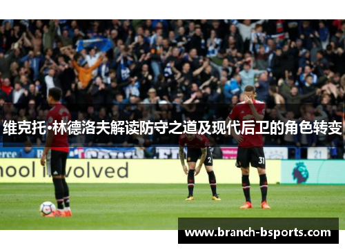 维克托·林德洛夫解读防守之道及现代后卫的角色转变