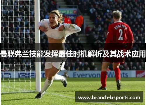 曼联弗兰技能发挥最佳时机解析及其战术应用