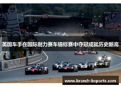 英国车手在国际耐力赛车锦标赛中夺冠成就历史新高