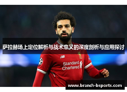 萨拉赫场上定位解析与战术意义的深度剖析与应用探讨