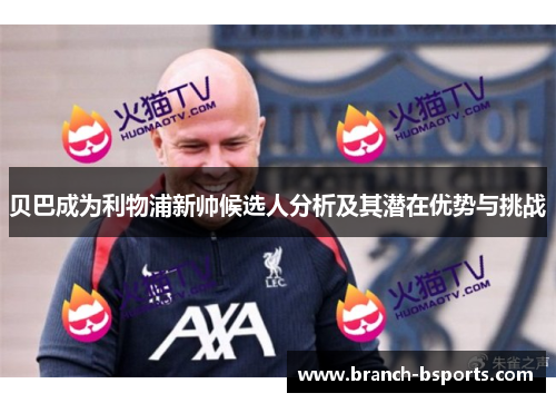 贝巴成为利物浦新帅候选人分析及其潜在优势与挑战
