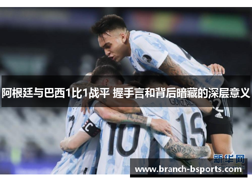 阿根廷与巴西1比1战平 握手言和背后暗藏的深层意义
