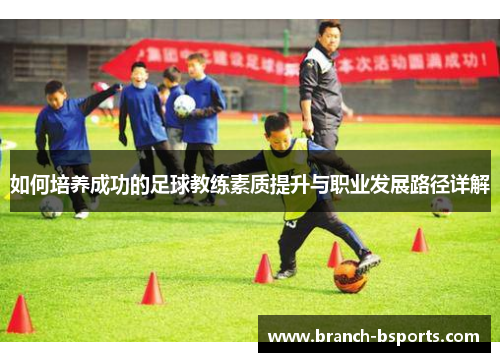 如何培养成功的足球教练素质提升与职业发展路径详解