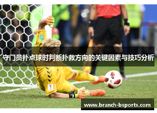 守门员扑点球时判断扑救方向的关键因素与技巧分析 守门员扑点球时判断扑救方向的关键因素与技巧分析