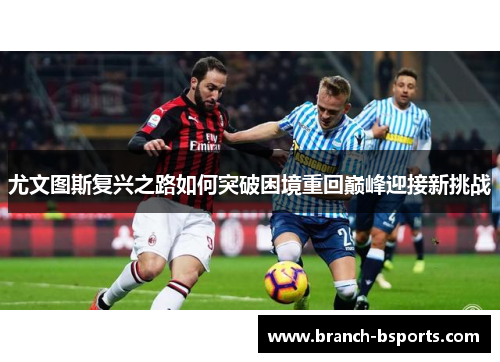 尤文图斯复兴之路如何突破困境重回巅峰迎接新挑战 尤文图斯复兴之路如何突破困境重回巅峰迎接新挑战