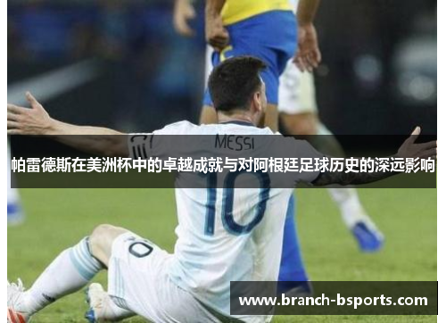 帕雷德斯在美洲杯中的卓越成就与对阿根廷足球历史的深远影响 帕雷德斯在美洲杯中的卓越成就与对阿根廷足球历史的深远影响