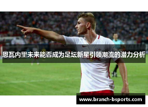 恩瓦内里未来能否成为足坛新星引领潮流的潜力分析 恩瓦内里未来能否成为足坛新星引领潮流的潜力分析