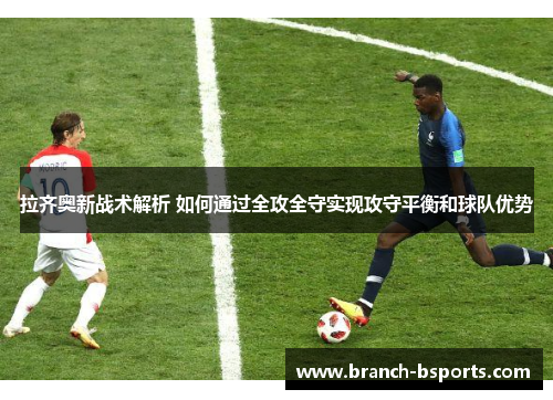 拉齐奥新战术解析 如何通过全攻全守实现攻守平衡和球队优势 拉齐奥新战术解析 如何通过全攻全守实现攻守平衡和球队优势