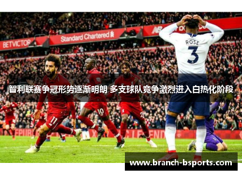 智利联赛争冠形势逐渐明朗 多支球队竞争激烈进入白热化阶段