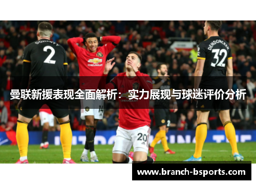 曼联新援表现全面解析:实力展现与球迷评价分析 曼联新援表现全面解析:实力展现与球迷评价分析