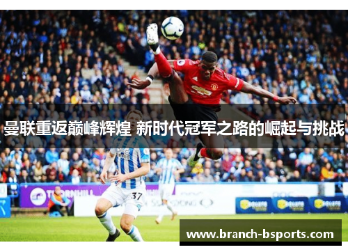 曼联重返巅峰辉煌 新时代冠军之路的崛起与挑战 曼联重返巅峰辉煌 新时代冠军之路的崛起与挑战