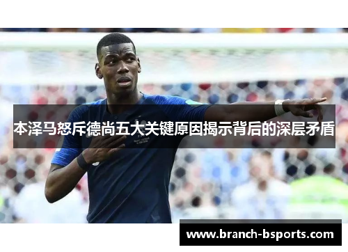本泽马怒斥德尚五大关键原因揭示背后的深层矛盾 本泽马怒斥德尚五大关键原因揭示背后的深层矛盾