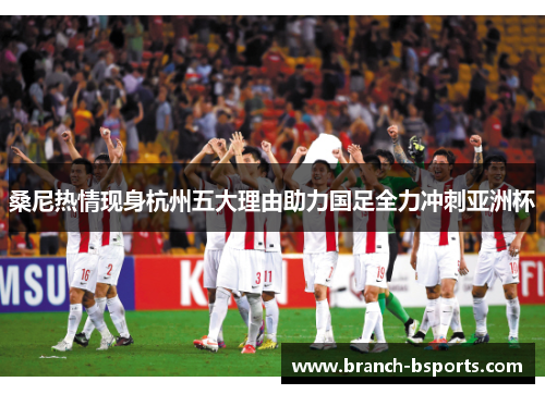 桑尼热情现身杭州五大理由助力国足全力冲刺亚洲杯 桑尼热情现身杭州五大理由助力国足全力冲刺亚洲杯