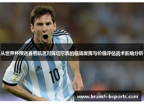 从世界杯预选赛看凯恩对阵切尔西的临场发挥与价值评估战术影响分析 从世界杯预选赛看凯恩对阵切尔西的临场发挥与价值评估战术影响分析
