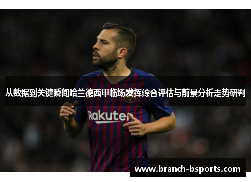 从数据到关键瞬间哈兰德西甲临场发挥综合评估与前景分析走势研判 从数据到关键瞬间哈兰德西甲临场发挥综合评估与前景分析走势研判