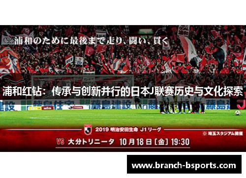 浦和红钻:传承与创新并行的日本J联赛历史与文化探索 浦和红钻:传承与创新并行的日本J联赛历史与文化探索
