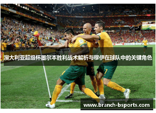 澳大利亚超级杯墨尔本胜利战术解析与穆伊在球队中的关键角色 澳大利亚超级杯墨尔本胜利战术解析与穆伊在球队中的关键角色