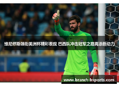 维尼修斯领衔美洲杯精彩表现 巴西队冲击冠军之路再添新动力
