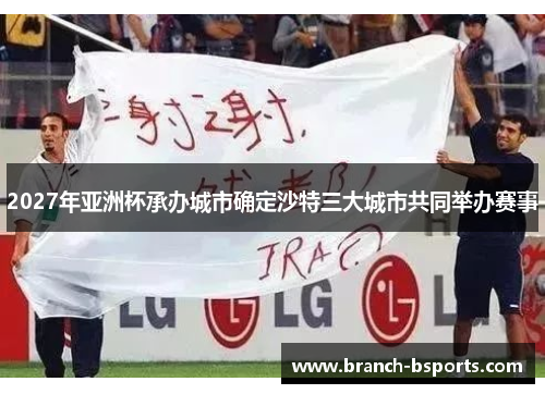 2027年亚洲杯承办城市确定沙特三大城市共同举办赛事