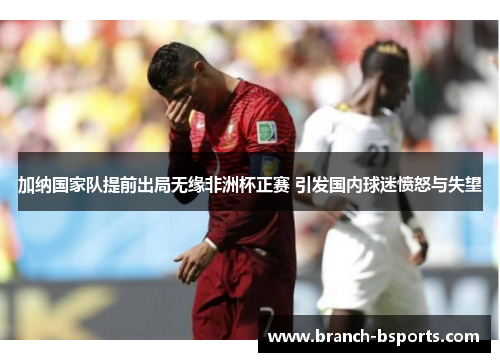 加纳国家队提前出局无缘非洲杯正赛 引发国内球迷愤怒与失望