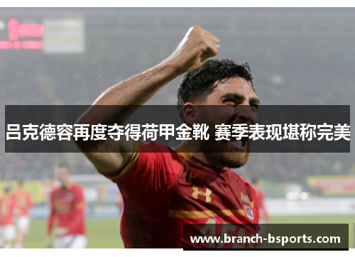 吕克德容再度夺得荷甲金靴 赛季表现堪称完美 吕克德容再度夺得荷甲金靴 赛季表现堪称完美