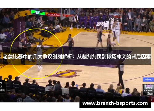 老詹比赛中的几大争议时刻解析:从裁判判罚到球场冲突的背后因素 老詹比赛中的几大争议时刻解析:从裁判判罚到球场冲突的背后因素